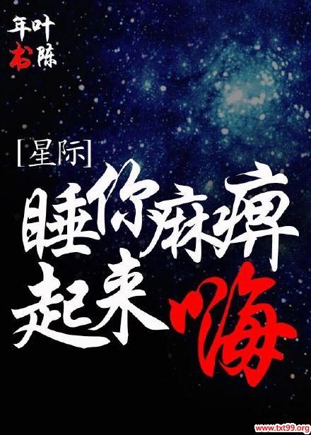 《睡你麻痹起来嗨[星际]》txt全集